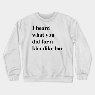I heard what you did for a Klondike bar (black) Crewneck Sweatshirt